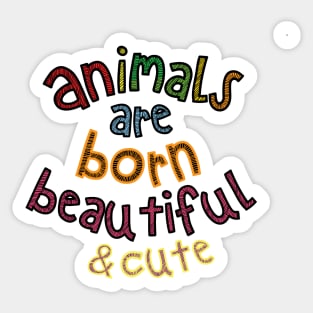 Animals are Born Beautiful & Cute Sticker